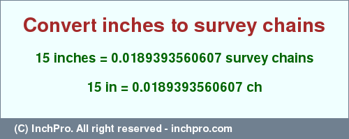 Result converting 15 inches to ch = 0.0189393560607 survey chains