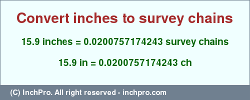 Result converting 15.9 inches to ch = 0.0200757174243 survey chains