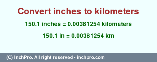 Result converting 150.1 inches to km = 0.00381254 kilometers