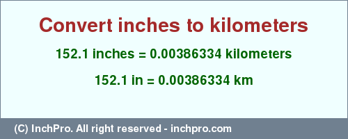 Result converting 152.1 inches to km = 0.00386334 kilometers