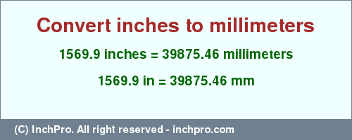 Result converting 1569.9 inches to mm = 39875.46 millimeters