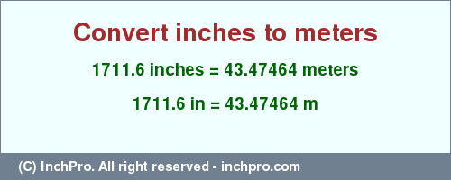 Result converting 1711.6 inches to m = 43.47464 meters