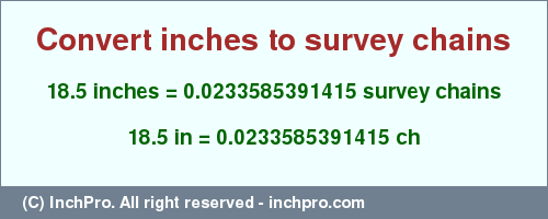Result converting 18.5 inches to ch = 0.0233585391415 survey chains