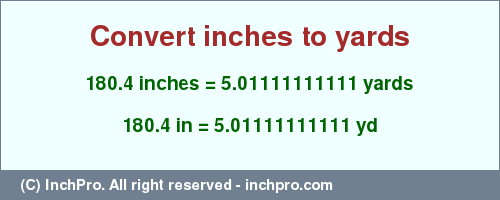 Result converting 180.4 inches to yd = 5.01111111111 yards