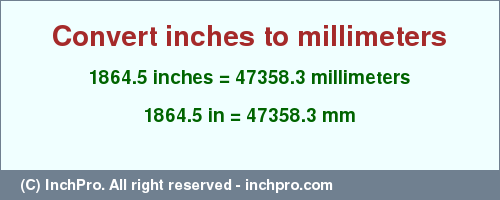 Result converting 1864.5 inches to mm = 47358.3 millimeters