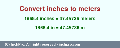 Result converting 1868.4 inches to m = 47.45736 meters