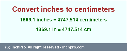 Result converting 1869.1 inches to cm = 4747.514 centimeters