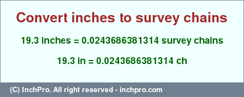 Result converting 19.3 inches to ch = 0.0243686381314 survey chains