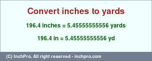 Result converting 196.4 inches to yd = 5.45555555556 yards