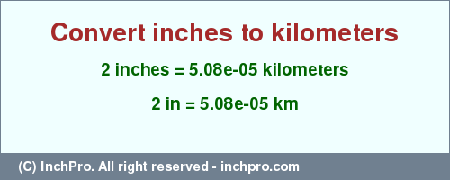 Result converting 2 inches to km = 5.08e-05 kilometers