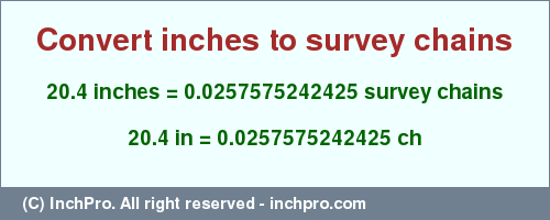 Result converting 20.4 inches to ch = 0.0257575242425 survey chains