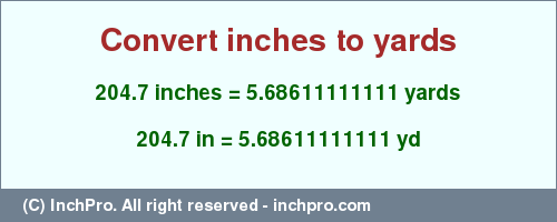 Result converting 204.7 inches to yd = 5.68611111111 yards