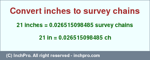 Result converting 21 inches to ch = 0.026515098485 survey chains