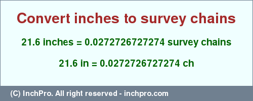 Result converting 21.6 inches to ch = 0.0272726727274 survey chains