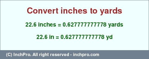 Result converting 22.6 inches to yd = 0.627777777778 yards