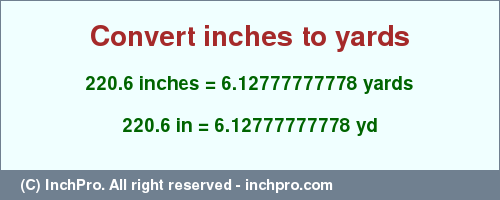 Result converting 220.6 inches to yd = 6.12777777778 yards