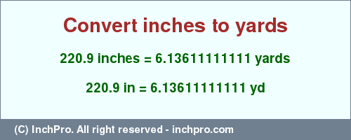 Result converting 220.9 inches to yd = 6.13611111111 yards