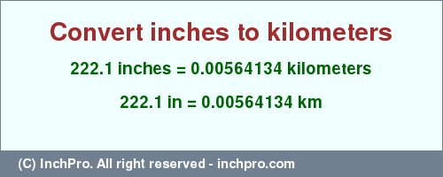 Result converting 222.1 inches to km = 0.00564134 kilometers