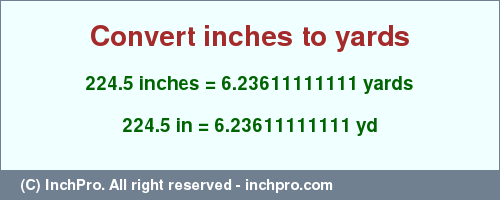 Result converting 224.5 inches to yd = 6.23611111111 yards