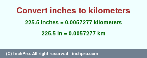 Result converting 225.5 inches to km = 0.0057277 kilometers