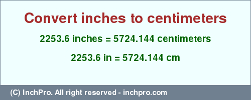 2253.6 inches to cm is equal to 5724.144 (cm) Result converting 2253.6 inches to cm = 5724.144 centimeters