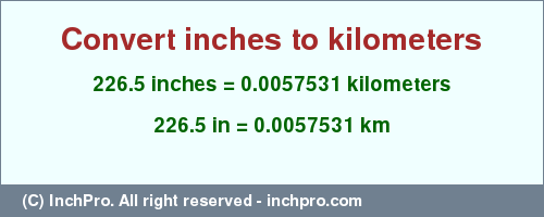 Result converting 226.5 inches to km = 0.0057531 kilometers
