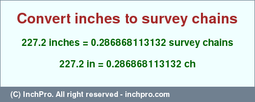 Result converting 227.2 inches to ch = 0.286868113132 survey chains