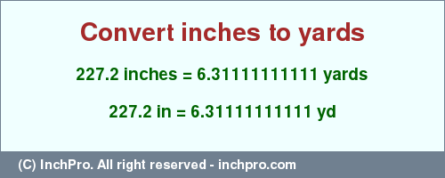 Result converting 227.2 inches to yd = 6.31111111111 yards