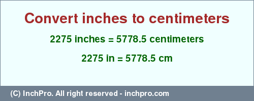 2275 inches to cm is equal to 5778.5 (cm) Result converting 2275 inches to cm = 5778.5 centimeters