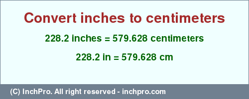 Result converting 228.2 inches to cm = 579.628 centimeters