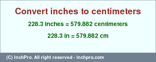 Result converting 228.3 inches to cm = 579.882 centimeters