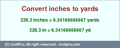 Result converting 228.3 inches to yd = 6.34166666667 yards