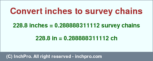 Result converting 228.8 inches to ch = 0.288888311112 survey chains