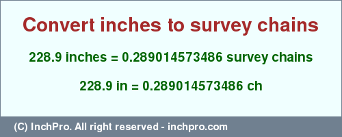 Result converting 228.9 inches to ch = 0.289014573486 survey chains