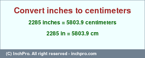 2285 inches to cm is equal to 5803.9 (cm) Result converting 2285 inches to cm = 5803.9 centimeters