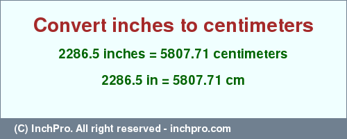 2286.5 inches to cm is equal to 5807.71 (cm) Result converting 2286.5 inches to cm = 5807.71 centimeters