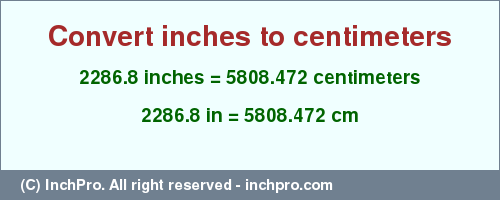 2286.8 inches to cm is equal to 5808.472 (cm) Result converting 2286.8 inches to cm = 5808.472 centimeters