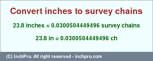 Result converting 23.8 inches to ch = 0.0300504449496 survey chains