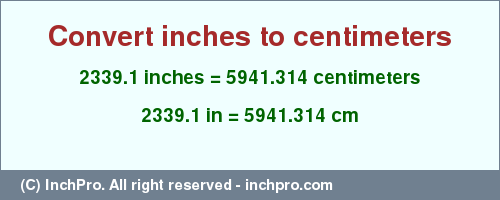 Result converting 2339.1 inches to cm = 5941.314 centimeters