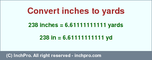 Result converting 238 inches to yd = 6.61111111111 yards