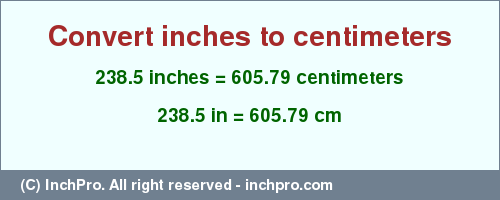 Result converting 238.5 inches to cm = 605.79 centimeters