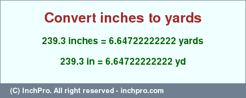 Result converting 239.3 inches to yd = 6.64722222222 yards