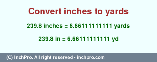 Result converting 239.8 inches to yd = 6.66111111111 yards