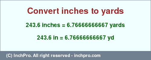 Result converting 243.6 inches to yd = 6.76666666667 yards