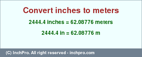 Result converting 2444.4 inches to m = 62.08776 meters