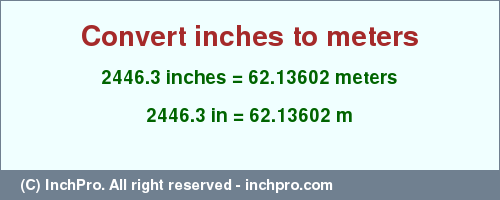 Result converting 2446.3 inches to m = 62.13602 meters