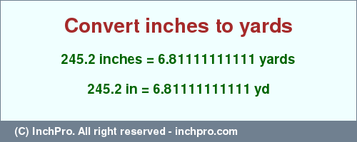 Result converting 245.2 inches to yd = 6.81111111111 yards