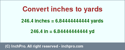 Result converting 246.4 inches to yd = 6.84444444444 yards