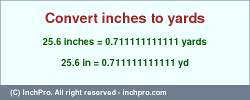 Result converting 25.6 inches to yd = 0.711111111111 yards