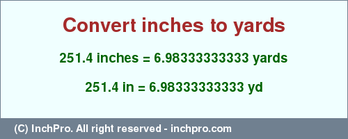 Result converting 251.4 inches to yd = 6.98333333333 yards